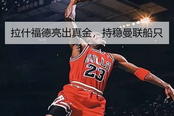 拉什福德亮出真金，持稳曼联船只